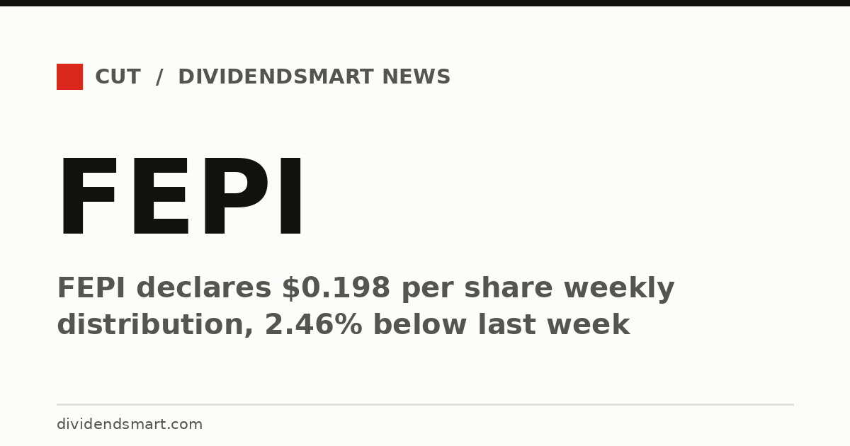 FEPI declares $0.198 per share weekly distribution, 2.46% below last week