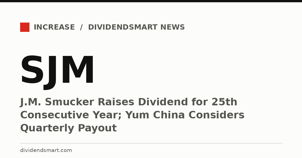 J.M. Smucker Raises Dividend for 25th Consecutive Year; Yum China Considers Quarterly Payout